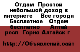 Отдам! Простой небольшой доход в интернете. - Все города Бесплатное » Отдам бесплатно   . Алтай респ.,Горно-Алтайск г.